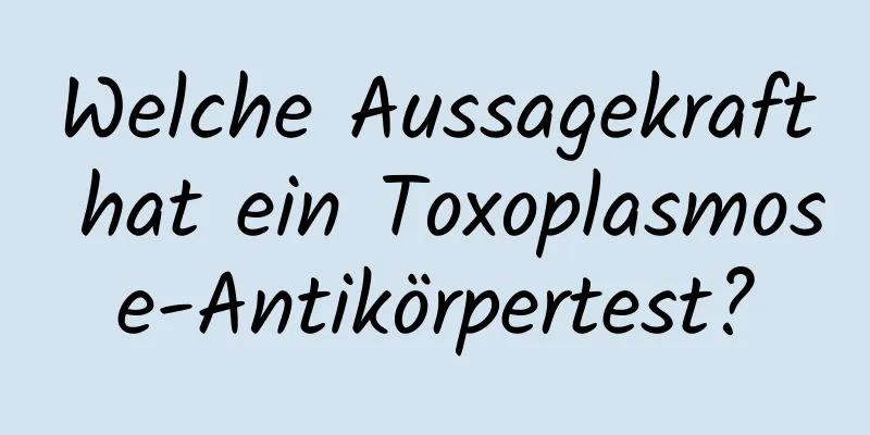Welche Aussagekraft hat ein Toxoplasmose-Antikörpertest?