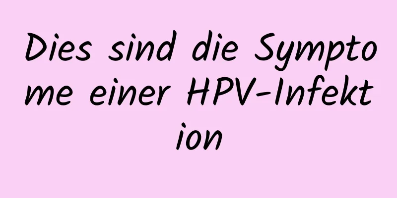 Dies sind die Symptome einer HPV-Infektion