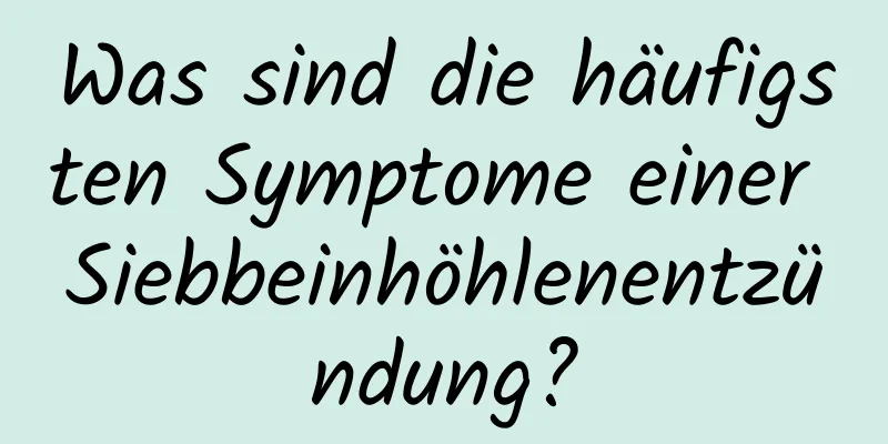 Was sind die häufigsten Symptome einer Siebbeinhöhlenentzündung?