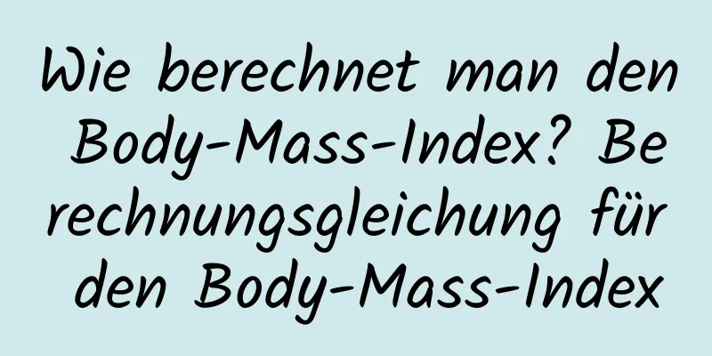 Wie berechnet man den Body-Mass-Index? Berechnungsgleichung für den Body-Mass-Index