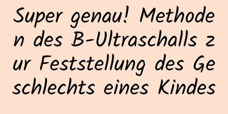 Super genau! Methoden des B-Ultraschalls zur Feststellung des Geschlechts eines Kindes