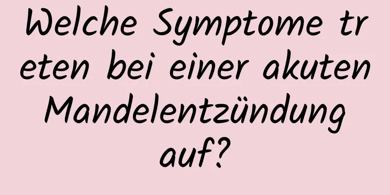 Welche Symptome treten bei einer akuten Mandelentzündung auf?