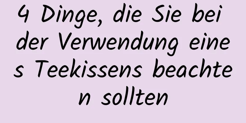 4 Dinge, die Sie bei der Verwendung eines Teekissens beachten sollten