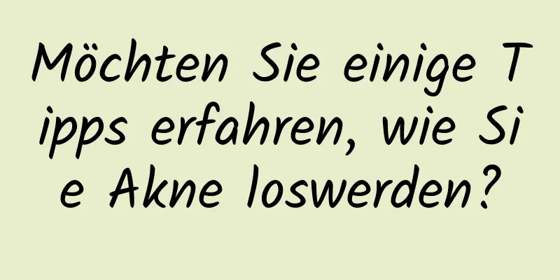 Möchten Sie einige Tipps erfahren, wie Sie Akne loswerden?
