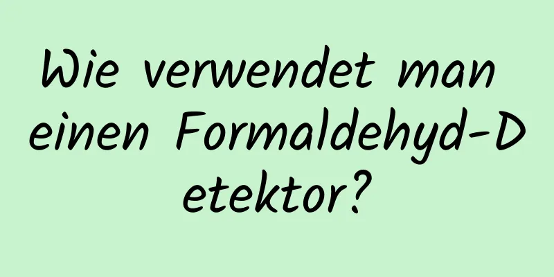 Wie verwendet man einen Formaldehyd-Detektor?