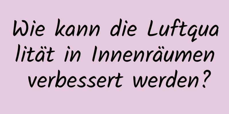Wie kann die Luftqualität in Innenräumen verbessert werden?