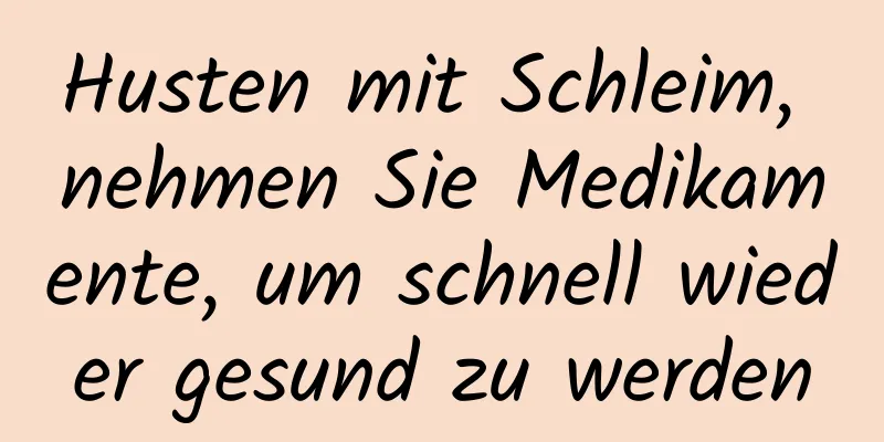 Husten mit Schleim, nehmen Sie Medikamente, um schnell wieder gesund zu werden