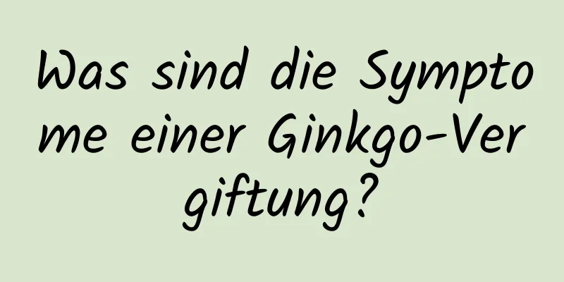 Was sind die Symptome einer Ginkgo-Vergiftung?