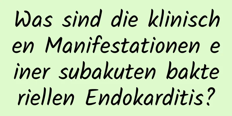 Was sind die klinischen Manifestationen einer subakuten bakteriellen Endokarditis?