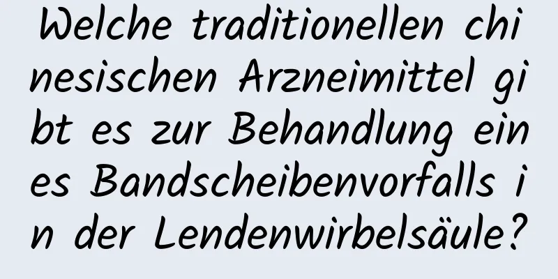 Welche traditionellen chinesischen Arzneimittel gibt es zur Behandlung eines Bandscheibenvorfalls in der Lendenwirbelsäule?