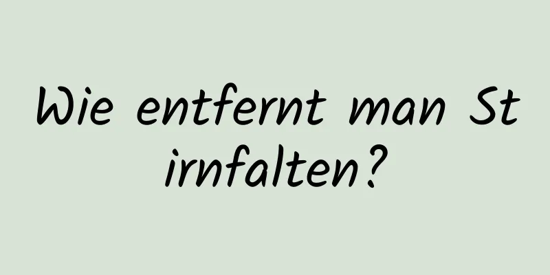 Wie entfernt man Stirnfalten?