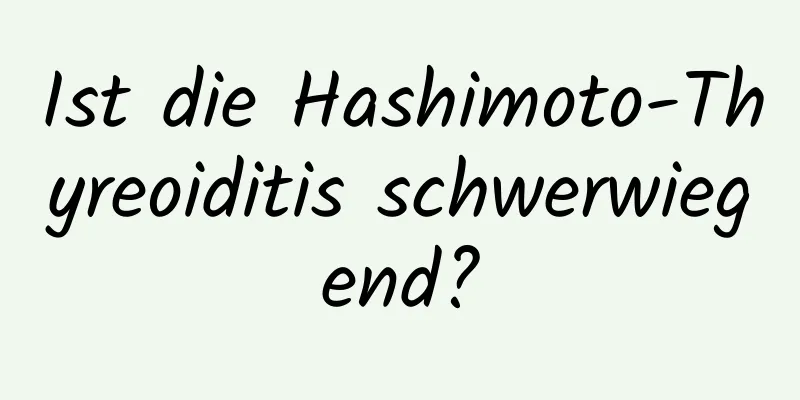 Ist die Hashimoto-Thyreoiditis schwerwiegend?