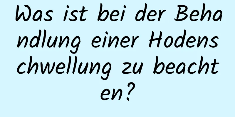 Was ist bei der Behandlung einer Hodenschwellung zu beachten?
