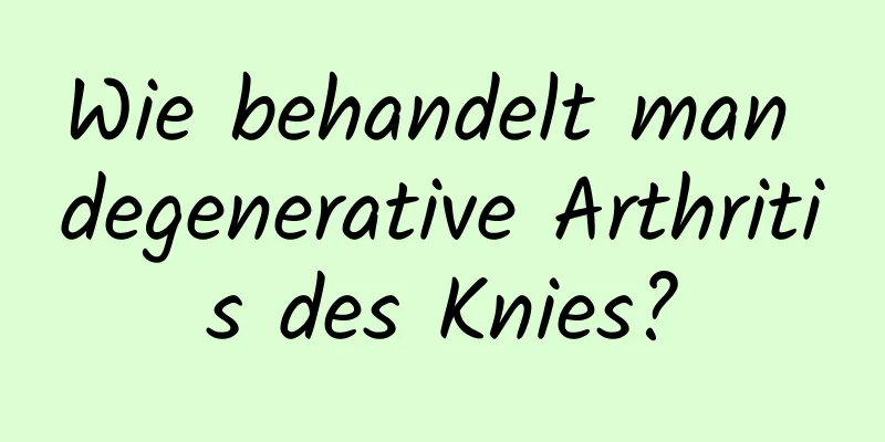 Wie behandelt man degenerative Arthritis des Knies?