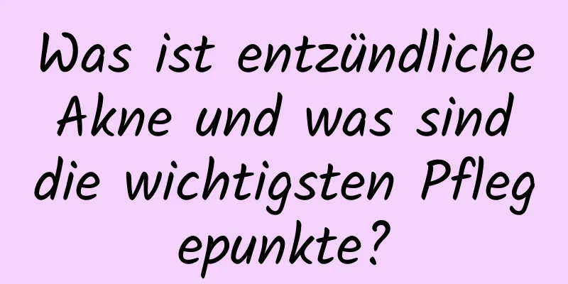 Was ist entzündliche Akne und was sind die wichtigsten Pflegepunkte?