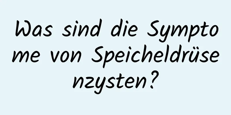 Was sind die Symptome von Speicheldrüsenzysten?