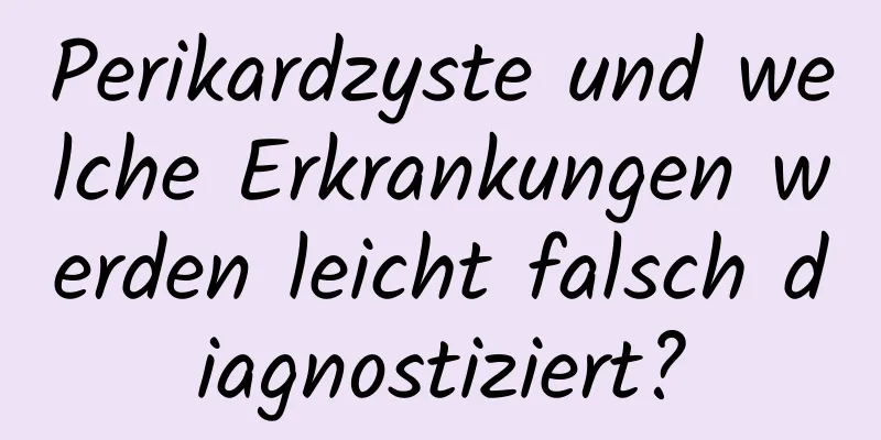 Perikardzyste und welche Erkrankungen werden leicht falsch diagnostiziert?