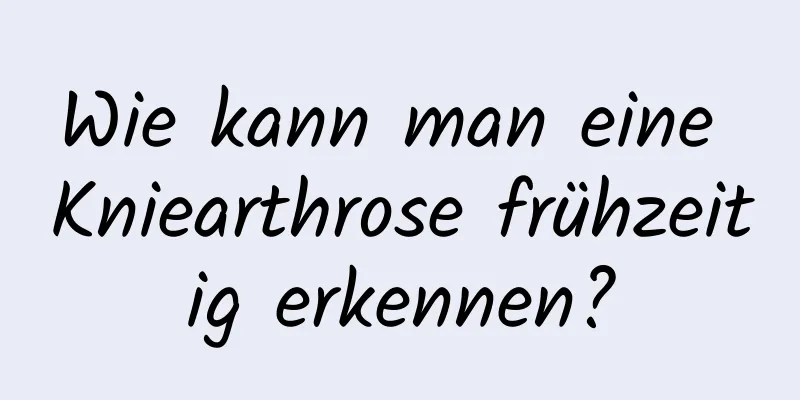 Wie kann man eine Kniearthrose frühzeitig erkennen?