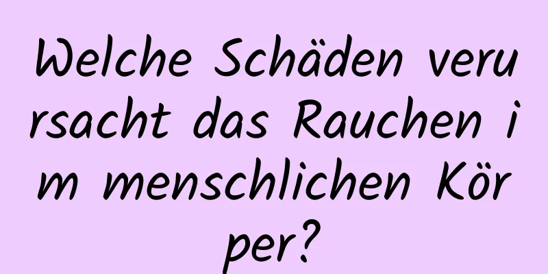 Welche Schäden verursacht das Rauchen im menschlichen Körper?