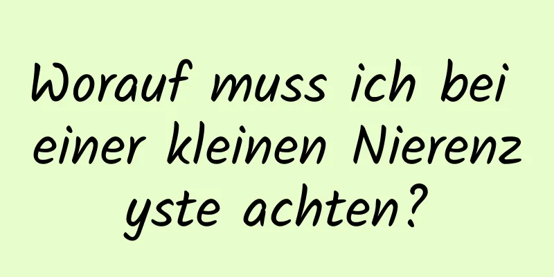 Worauf muss ich bei einer kleinen Nierenzyste achten?