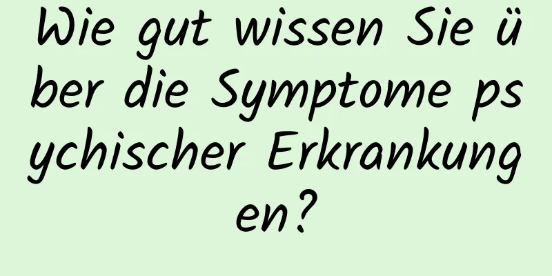 Wie gut wissen Sie über die Symptome psychischer Erkrankungen?