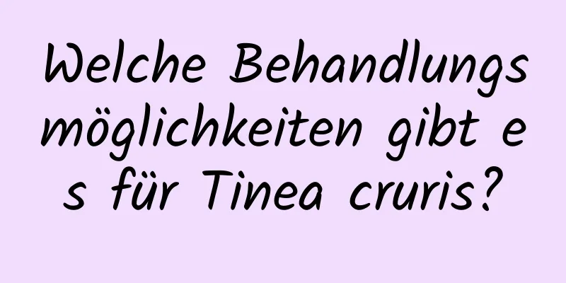 Welche Behandlungsmöglichkeiten gibt es für Tinea cruris?