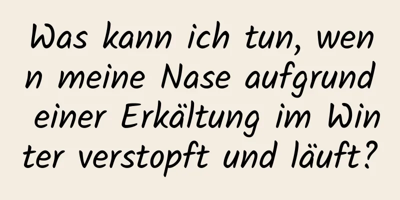 Was kann ich tun, wenn meine Nase aufgrund einer Erkältung im Winter verstopft und läuft?