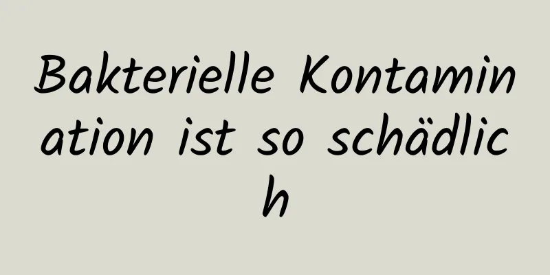 Bakterielle Kontamination ist so schädlich