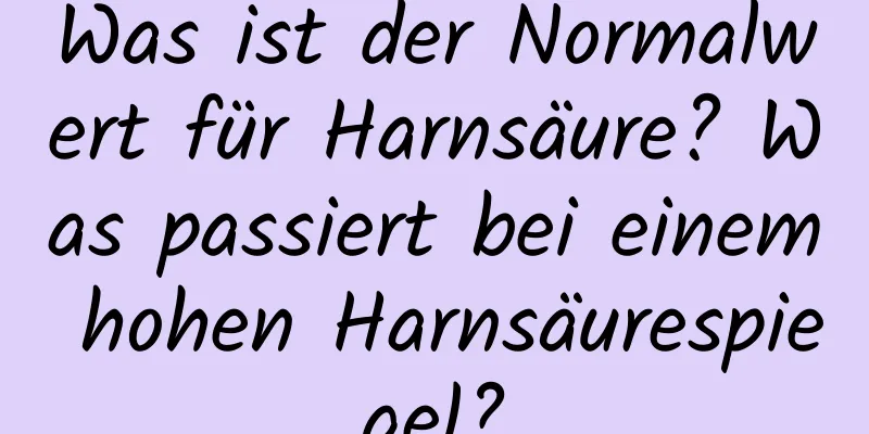 Was ist der Normalwert für Harnsäure? Was passiert bei einem hohen Harnsäurespiegel?