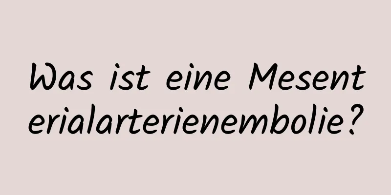 Was ist eine Mesenterialarterienembolie?