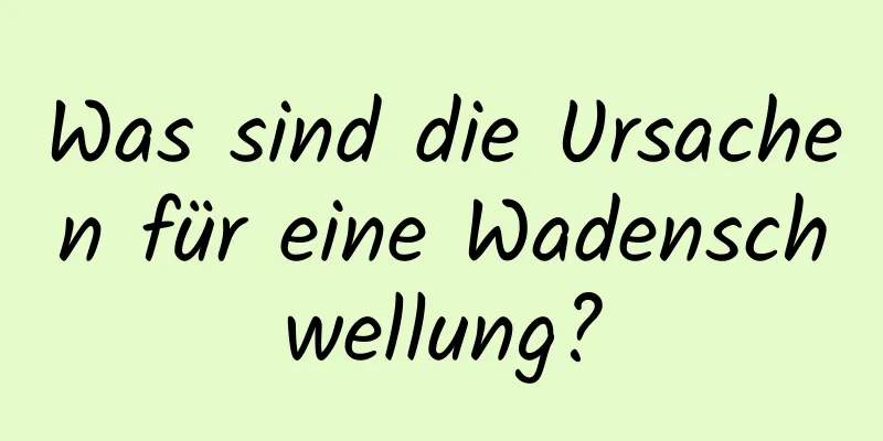 Was sind die Ursachen für eine Wadenschwellung?