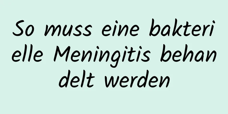 So muss eine bakterielle Meningitis behandelt werden