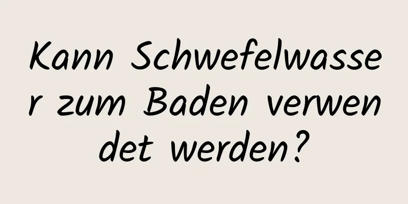 Kann Schwefelwasser zum Baden verwendet werden?