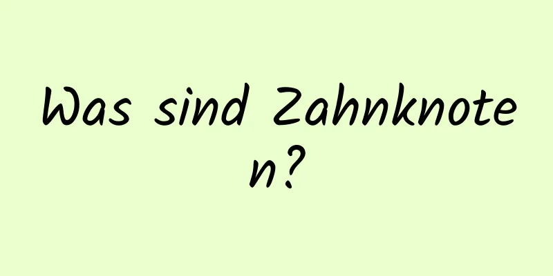 Was sind Zahnknoten?