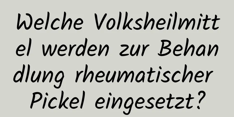 Welche Volksheilmittel werden zur Behandlung rheumatischer Pickel eingesetzt?