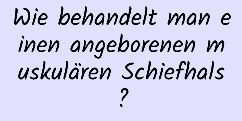 Wie behandelt man einen angeborenen muskulären Schiefhals?