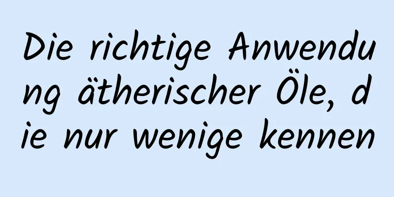 Die richtige Anwendung ätherischer Öle, die nur wenige kennen