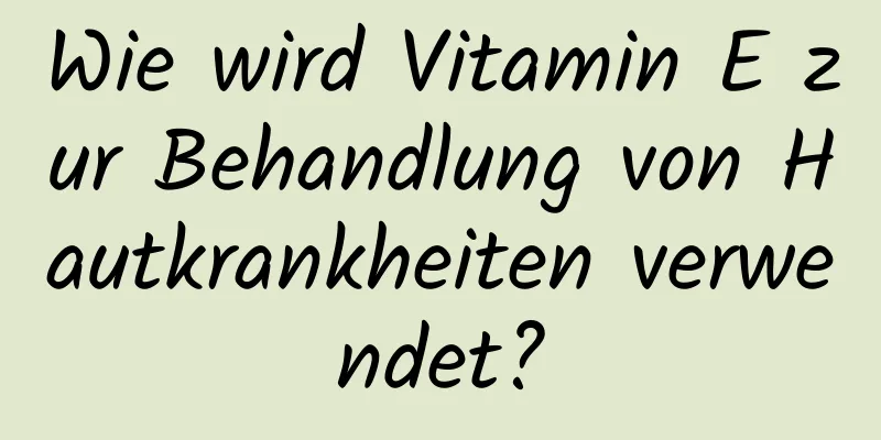 Wie wird Vitamin E zur Behandlung von Hautkrankheiten verwendet?