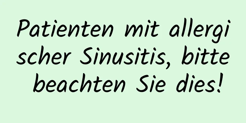 Patienten mit allergischer Sinusitis, bitte beachten Sie dies!
