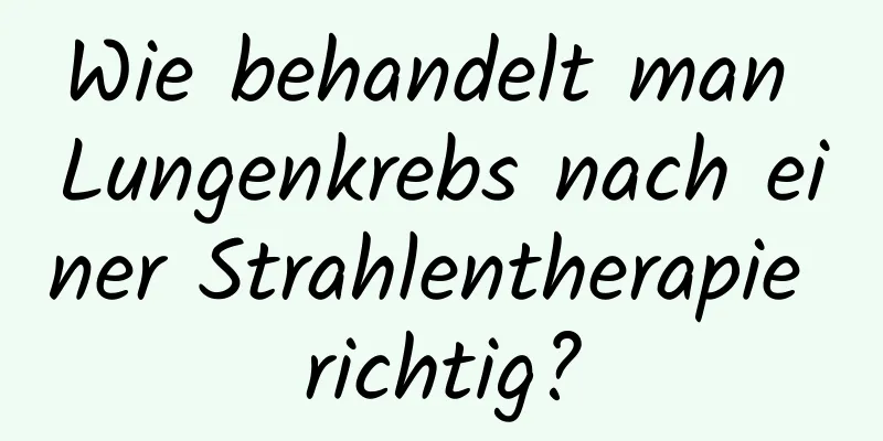 Wie behandelt man Lungenkrebs nach einer Strahlentherapie richtig?