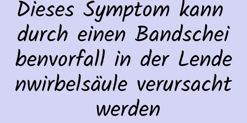 Dieses Symptom kann durch einen Bandscheibenvorfall in der Lendenwirbelsäule verursacht werden