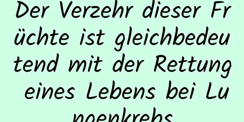 Der Verzehr dieser Früchte ist gleichbedeutend mit der Rettung eines Lebens bei Lungenkrebs