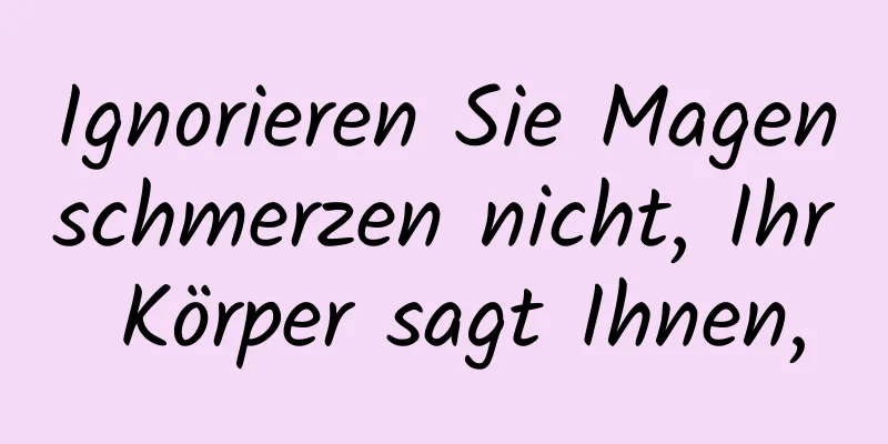 Ignorieren Sie Magenschmerzen nicht, Ihr Körper sagt Ihnen,