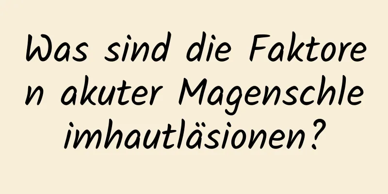 Was sind die Faktoren akuter Magenschleimhautläsionen?