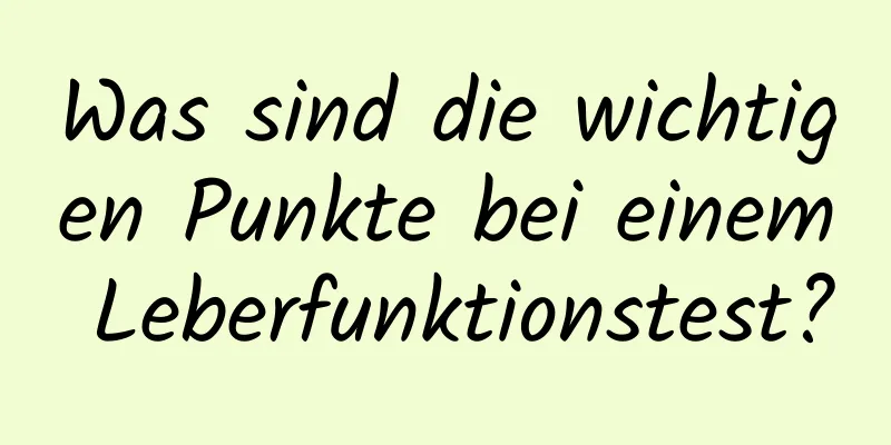 Was sind die wichtigen Punkte bei einem Leberfunktionstest?