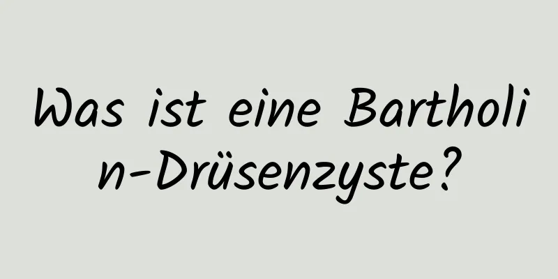 Was ist eine Bartholin-Drüsenzyste?
