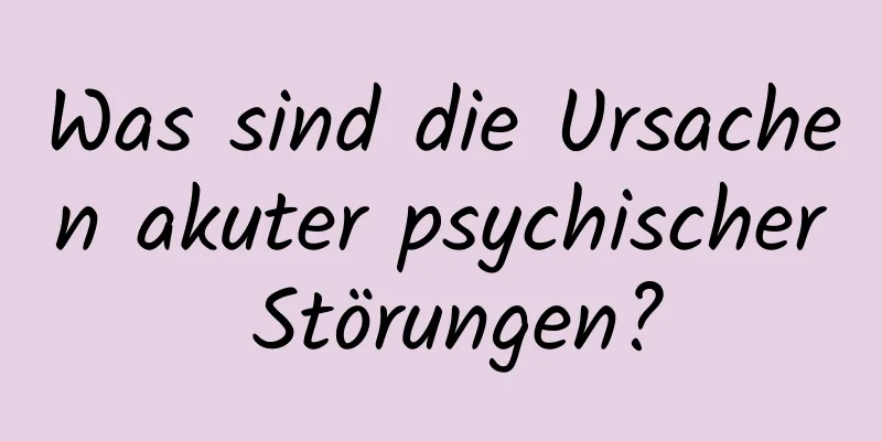 Was sind die Ursachen akuter psychischer Störungen?
