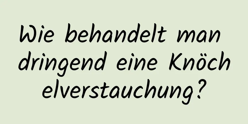 Wie behandelt man dringend eine Knöchelverstauchung?