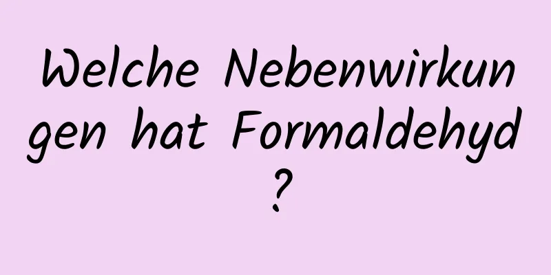 Welche Nebenwirkungen hat Formaldehyd?