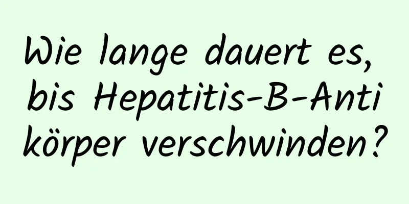 Wie lange dauert es, bis Hepatitis-B-Antikörper verschwinden?
